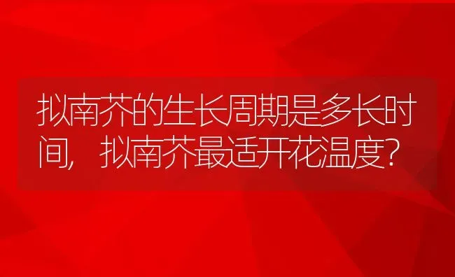 拟南芥的生长周期是多长时间,拟南芥最适开花温度？ | 养殖科普