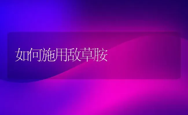 如何施用敌草胺 | 养殖技术大全