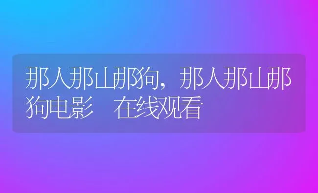 那人那山那狗,那人那山那狗电影 在线观看 | 养殖科普