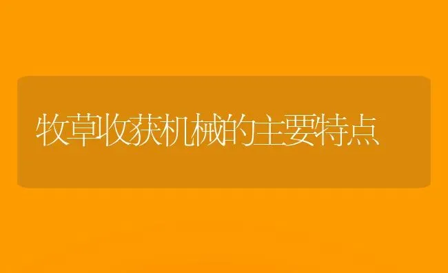 牧草收获机械的主要特点 | 养殖知识