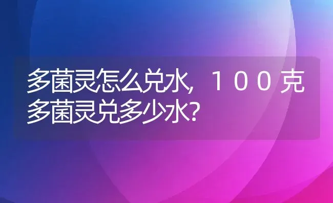 多菌灵怎么兑水,100克多菌灵兑多少水？ | 养殖科普