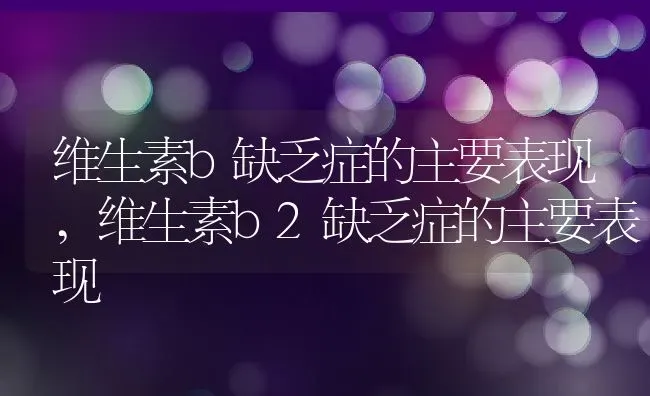 维生素b缺乏症的主要表现,维生素b2缺乏症的主要表现 | 养殖科普