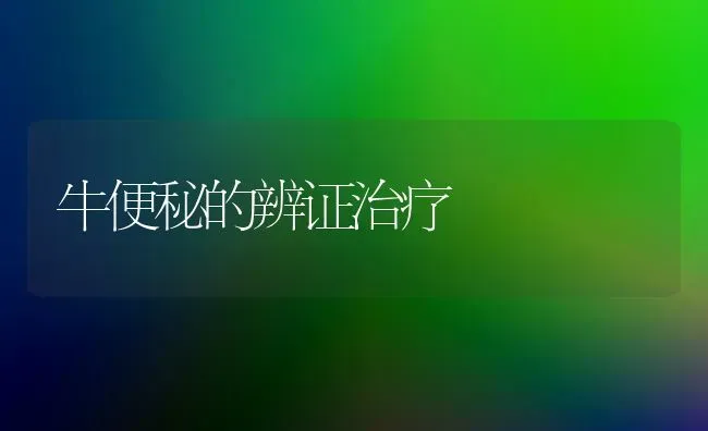 牛便秘的辨证治疗 | 养殖知识