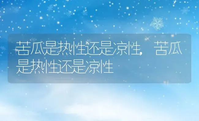 苦瓜是热性还是凉性,苦瓜是热性还是凉性 | 养殖科普