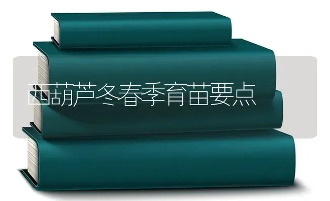 西葫芦冬春季育苗要点 | 养殖技术大全