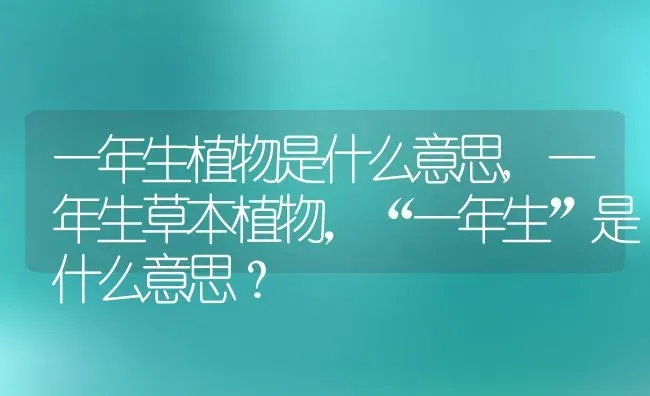 一年生植物是什么意思,一年生草本植物，“一年生”是什么意思？ | 养殖科普