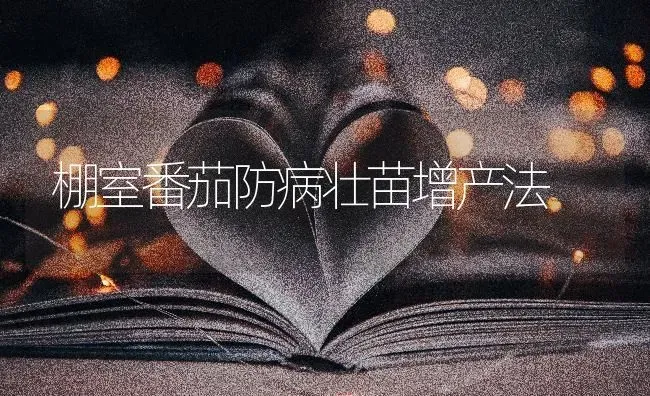 棚室番茄防病壮苗增产法 | 养殖技术大全