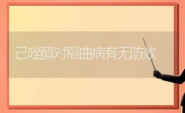 己唑醇对稻曲病有无防效 | 养殖知识