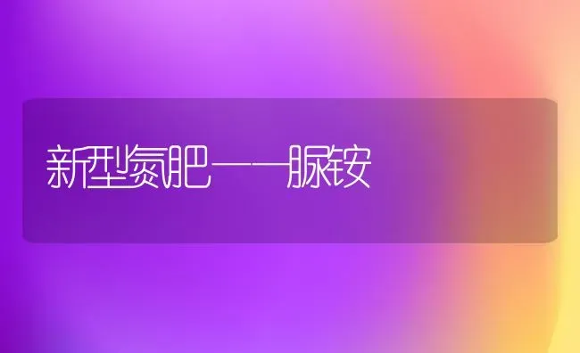 新型氮肥——脲铵 | 养殖知识