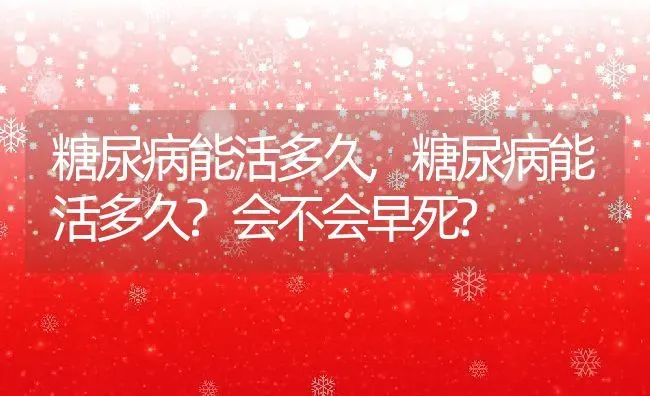 糖尿病能活多久,糖尿病能活多久?会不会早死? | 养殖科普