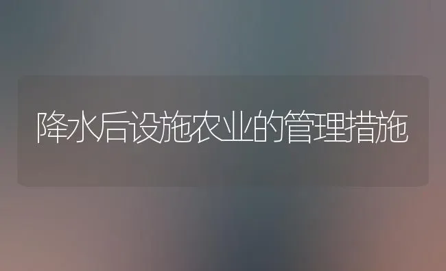 降水后设施农业的管理措施 | 养殖知识