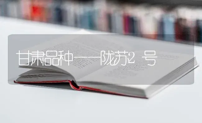 甘肃品种——陇苏2号 | 养殖技术大全