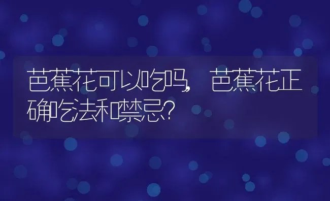 芭蕉花可以吃吗,芭蕉花正确吃法和禁忌？ | 养殖科普