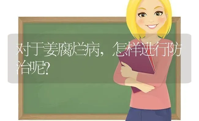 对于姜腐烂病,怎样进行防治呢? | 养殖知识