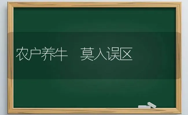 农户养牛 莫入误区 | 养殖技术大全