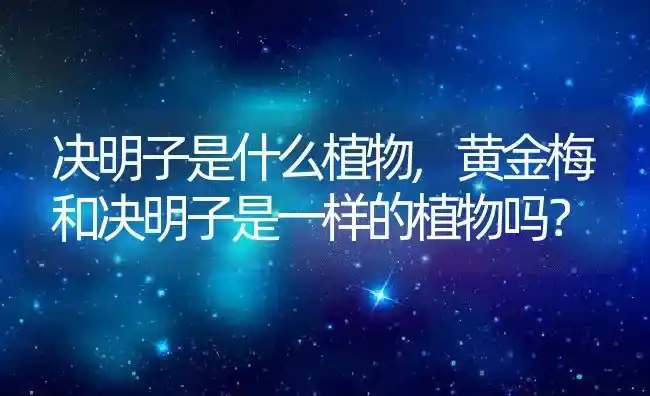 决明子是什么植物,黄金梅和决明子是一样的植物吗？ | 养殖科普