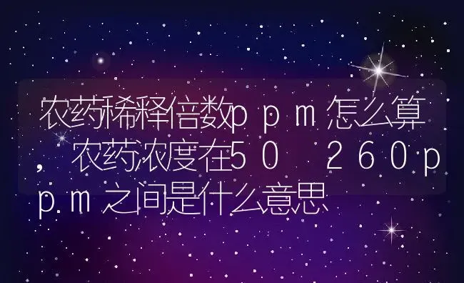 农药稀释倍数ppm怎么算,农药浓度在50―260ppm之间是什么意思 | 养殖学堂