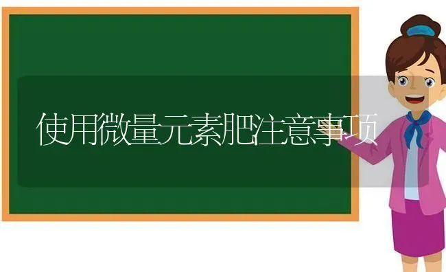 使用微量元素肥注意事项 | 养殖技术大全