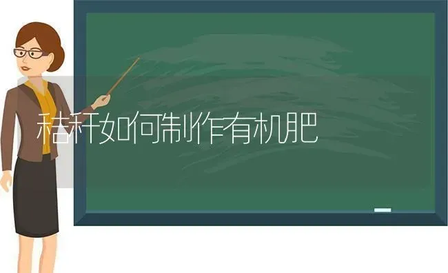 秸秆如何制作有机肥 | 养殖技术大全