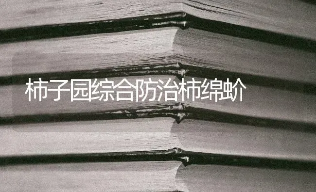 柿子园综合防治柿绵蚧 | 养殖知识