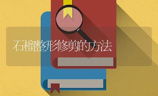 石榴整形修剪的方法 | 养殖技术大全
