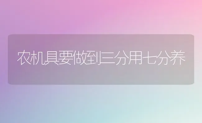 农机具要做到三分用七分养 | 养殖技术大全