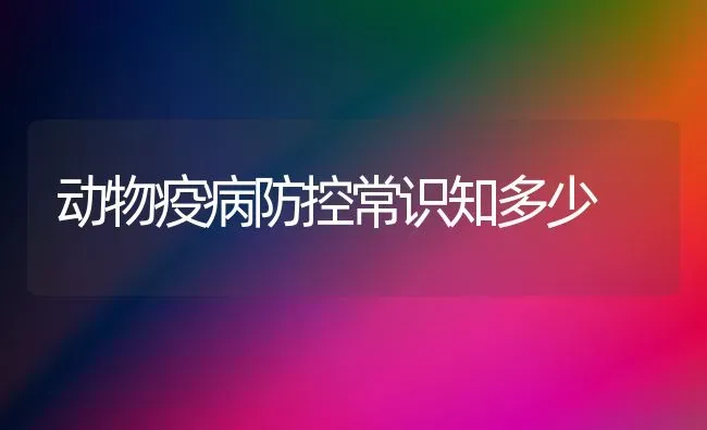 动物疫病防控常识知多少 | 养殖技术大全