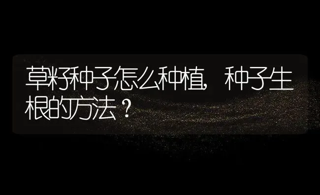 草籽种子怎么种植,种子生根的方法？ | 养殖科普