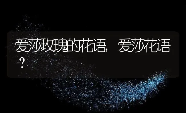 爱莎玫瑰的花语,爱莎花语？ | 养殖科普