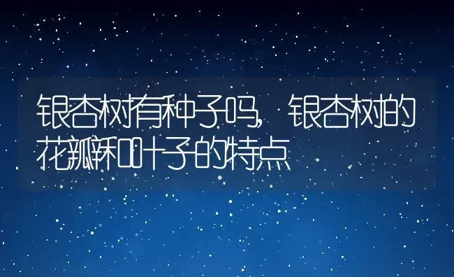 银杏树有种子吗,银杏树的花瓣和叶子的特点 | 养殖学堂