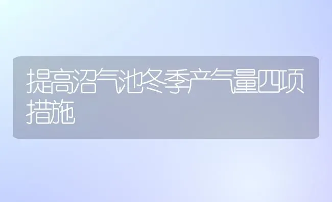 提高沼气池冬季产气量四项措施 | 养殖知识