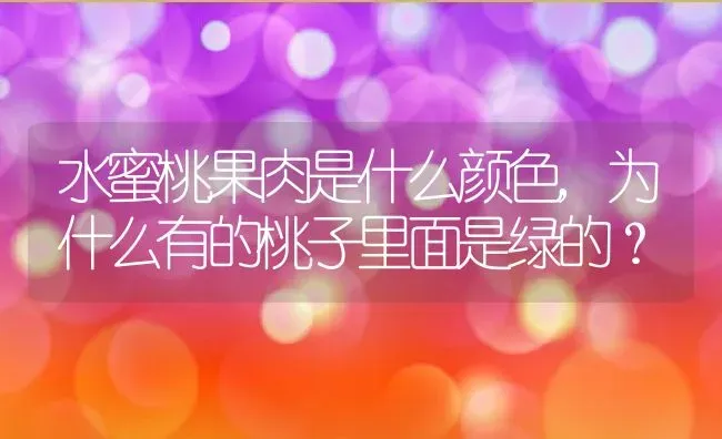 水蜜桃果肉是什么颜色,为什么有的桃子里面是绿的？ | 养殖科普