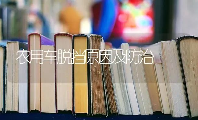 农用车脱挡原因及防治 | 养殖知识
