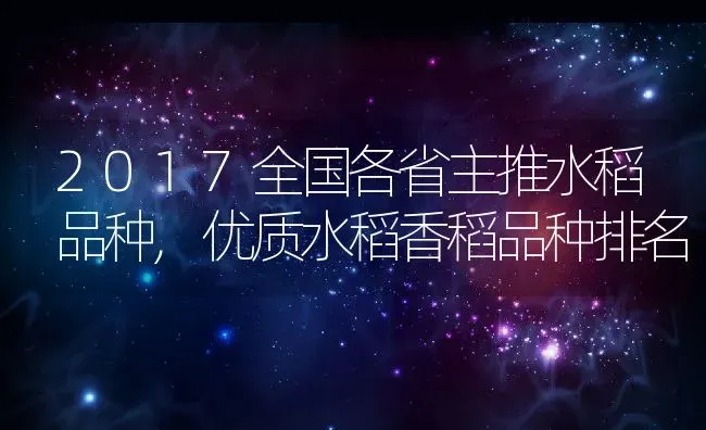 2017全国各省主推水稻品种,优质水稻香稻品种排名 | 养殖学堂