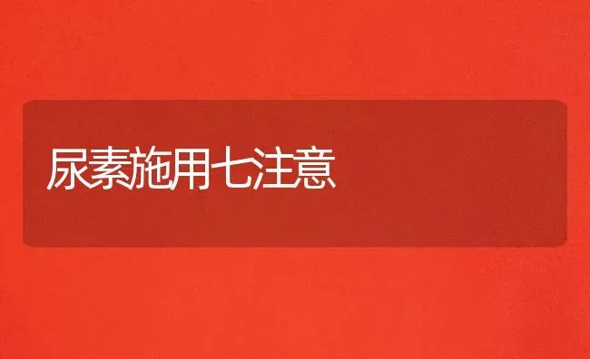 尿素施用七注意 | 养殖技术大全