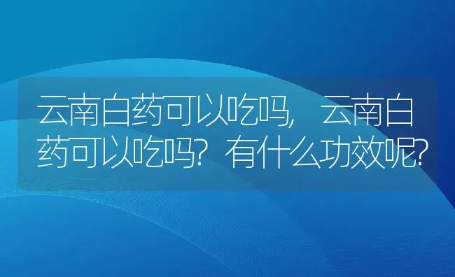 云南白药可以吃吗,云南白药可以吃吗?有什么功效呢? | 养殖资料