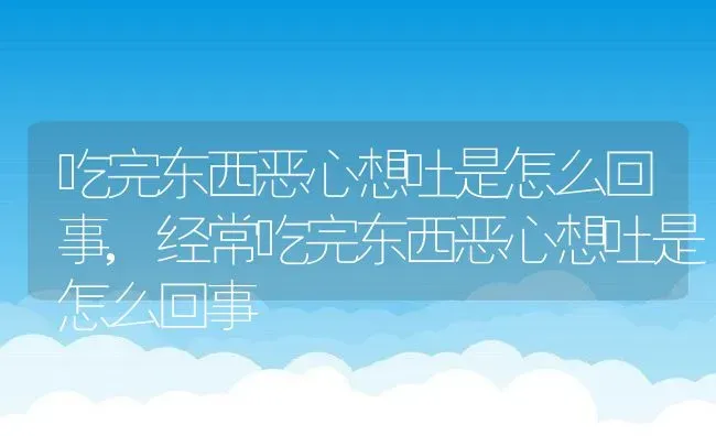 吃完东西恶心想吐是怎么回事,经常吃完东西恶心想吐是怎么回事 | 养殖资料