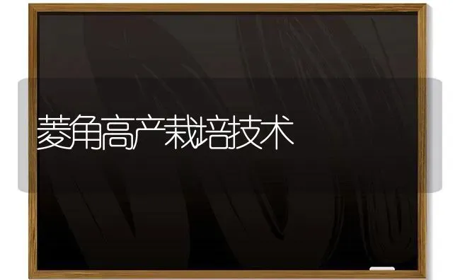 菱角高产栽培技术 | 养殖技术大全