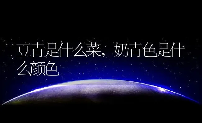 豆青是什么菜,奶青色是什么颜色 | 养殖学堂