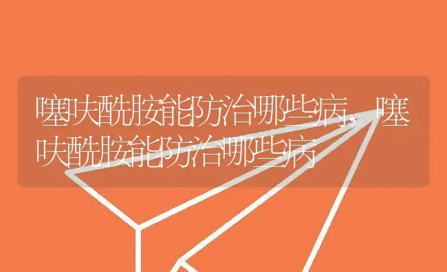 噻呋酰胺能防治哪些病,噻呋酰胺能防治哪些病 | 养殖学堂