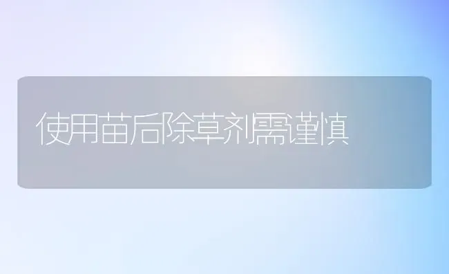 使用苗后除草剂需谨慎 | 养殖知识