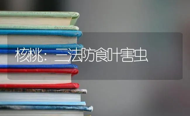 核桃：三法防食叶害虫 | 养殖知识