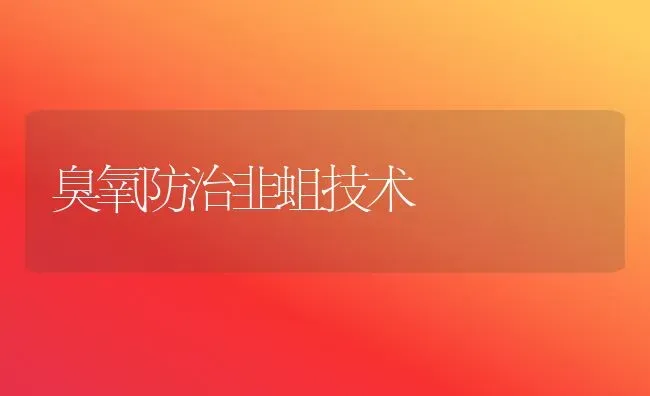 臭氧防治韭蛆技术 | 养殖技术大全