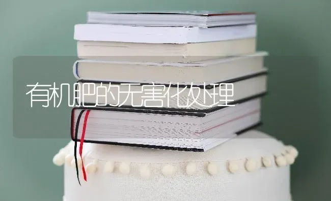 有机肥的无害化处理 | 养殖技术大全