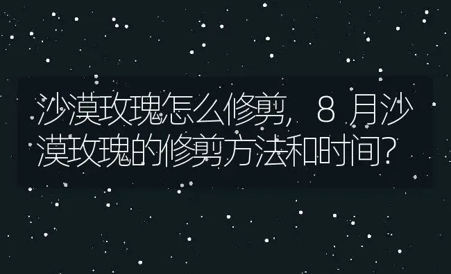沙漠玫瑰怎么修剪,8月沙漠玫瑰的修剪方法和时间？ | 养殖学堂