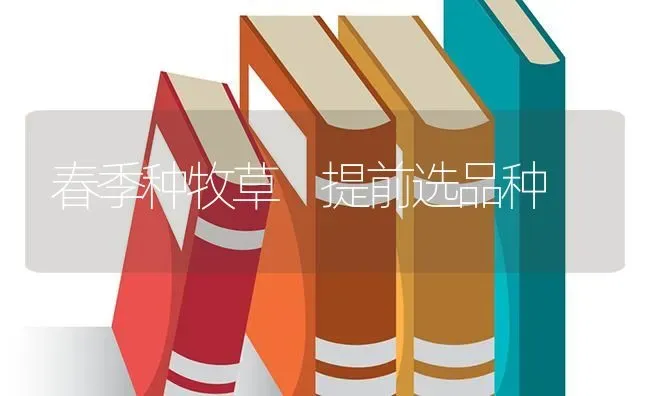 春季种牧草　提前选品种 | 养殖知识