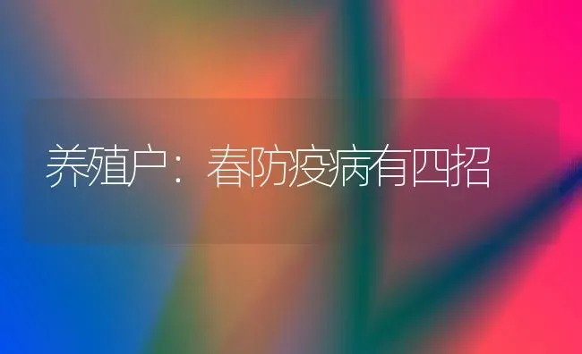 养殖户：春防疫病有四招 | 养殖知识