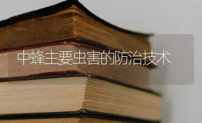 中蜂主要虫害的防治技术 | 养殖知识