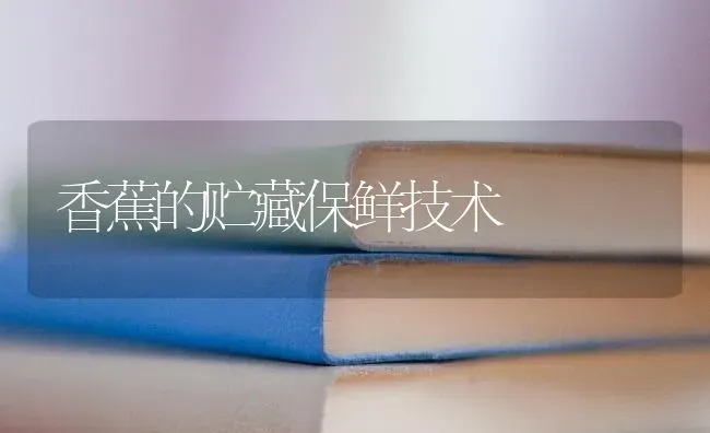 香蕉的贮藏保鲜技术 | 养殖技术大全
