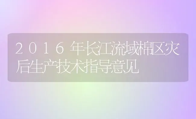 2016年长江流域棉区灾后生产技术指导意见 | 养殖技术大全